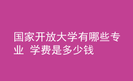 國家開放大學(xué)有哪些專業(yè) 學(xué)費是多少錢
