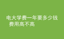 電大學(xué)費(fèi)一年要多少錢(qián) 費(fèi)用高不高