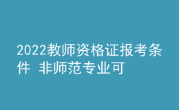 2022教師資格證報考條件 非師范專業(yè)可以報考嗎
