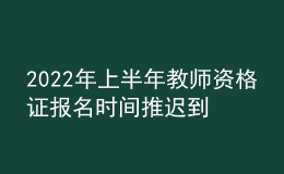 2022年上半年教師資格證報(bào)名時(shí)間推遲到什么時(shí)候