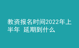 教資報(bào)名時(shí)間2022年上半年 延期到什么時(shí)候