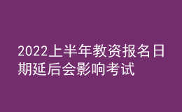 2022上半年教資報(bào)名日期延后會(huì)影響考試時(shí)間嗎