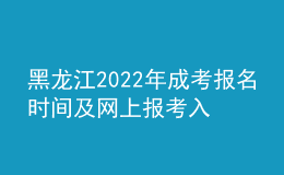 黑龍江2022年成考報(bào)名時(shí)間及網(wǎng)上報(bào)考入口
