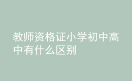 教師資格證小學(xué)初中高中有什么區(qū)別