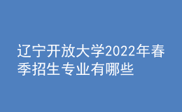 遼寧開放大學(xué)2022年春季招生專業(yè)有哪些