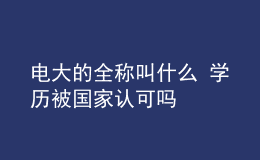 電大的全稱(chēng)叫什么 學(xué)歷被國(guó)家認(rèn)可嗎