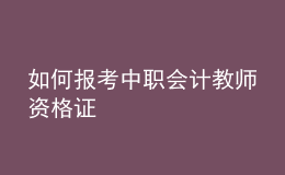 如何報考中職會計教師資格證