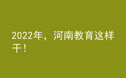 2022年，河南教育這樣干！