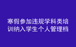 寒假參加違規(guī)學(xué)科類培訓(xùn)納入學(xué)生個人管理檔案