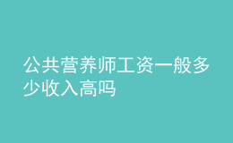 公共營(yíng)養(yǎng)師工資一般多少收入高嗎