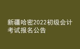 新疆哈密2022初級(jí)會(huì)計(jì)考試報(bào)名公告