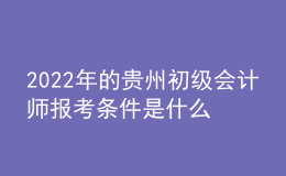 2022年的貴州初級(jí)會(huì)計(jì)師報(bào)考條件是什么？