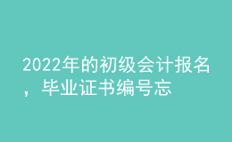 2022年的初級(jí)會(huì)計(jì)報(bào)名，畢業(yè)證書編號(hào)忘了怎么辦？