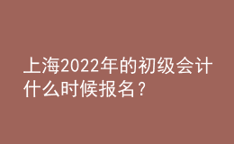 上海2022年的初級會計什么時候報名？