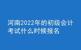 河南2022年的初級會計考試什么時候報名？