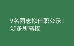 9名同志擬任職公示！涉多所高校