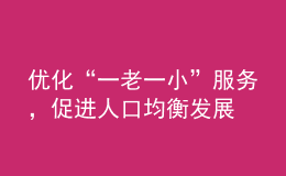 優(yōu)化“一老一小”服務，促進人口均衡發(fā)展