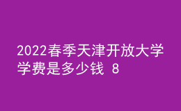 2022春季天津開放大學學費是多少錢 8000貴嗎
