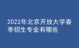 2022年北京開放大學(xué)春季招生專業(yè)有哪些