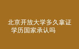 北京開放大學多久拿證 學歷國家承認嗎