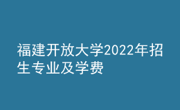 福建開放大學(xué)2022年招生專業(yè)及學(xué)費(fèi)