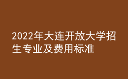 2022年大連開放大學(xué)招生專業(yè)及費(fèi)用標(biāo)準(zhǔn)