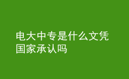 電大中專(zhuān)是什么文憑 國(guó)家承認(rèn)嗎