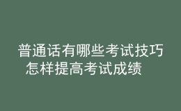 普通話有哪些考試技巧 怎樣提高考試成績(jī)