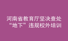 河南省教育廳堅決查處“地下”違規(guī)校外培訓(xùn)