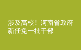 涉及高校！河南省政府新任免一批干部