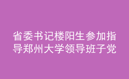 省委書記樓陽生參加指導(dǎo)鄭州大學(xué)領(lǐng)導(dǎo)班子黨史學(xué)習(xí)教育專題民主生活會(huì)