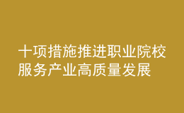十項措施推進職業(yè)院校服務(wù)產(chǎn)業(yè)高質(zhì)量發(fā)展