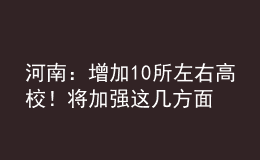 河南：增加10所左右高校！將加強(qiáng)這幾方面人才培養(yǎng)！