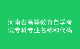 河南省高等教育自學(xué)考試?？茖I(yè)名稱和代碼調(diào)整方案