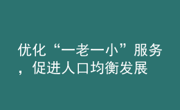 優(yōu)化“一老一小”服務(wù)，促進(jìn)人口均衡發(fā)展