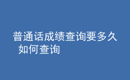 普通話成績(jī)查詢要多久 如何查詢