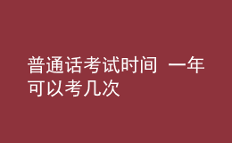 普通話考試時(shí)間 一年可以考幾次