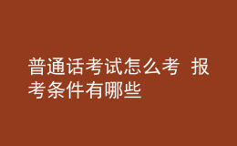 普通話考試怎么考 報(bào)考條件有哪些