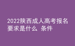 2022陜西成人高考報(bào)名要求是什么 條件有哪些