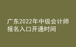 廣東2022年中級(jí)會(huì)計(jì)師報(bào)名入口開通時(shí)間