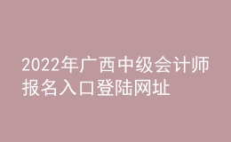 2022年廣西中級會計師報名入口登陸網(wǎng)址