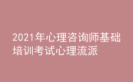 2021年心理咨詢師基礎(chǔ)培訓(xùn)考試心理流派表格總結(jié)