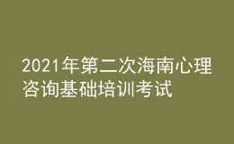 2021年第二次海南心理咨詢(xún)基礎(chǔ)培訓(xùn)考試準(zhǔn)考證信息獲取時(shí)間