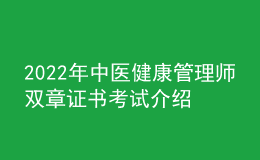 2022年中醫(yī)健康管理師雙章證書考試介紹