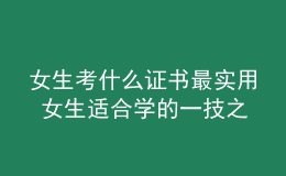 女生考什么證書最實用 女生適合學的一技之長