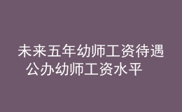 未來(lái)五年幼師工資待遇 公辦幼師工資水平