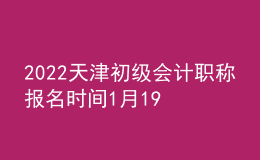 2022天津初級會(huì)計(jì)職稱報(bào)名時(shí)間1月19日-24日