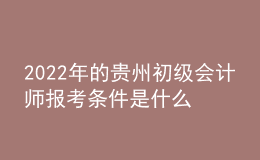 2022年的貴州初級(jí)會(huì)計(jì)師報(bào)考條件是什么？