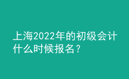 上海2022年的初級(jí)會(huì)計(jì)什么時(shí)候報(bào)名？