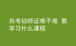 自考幼師證難不難 要學(xué)習(xí)什么課程